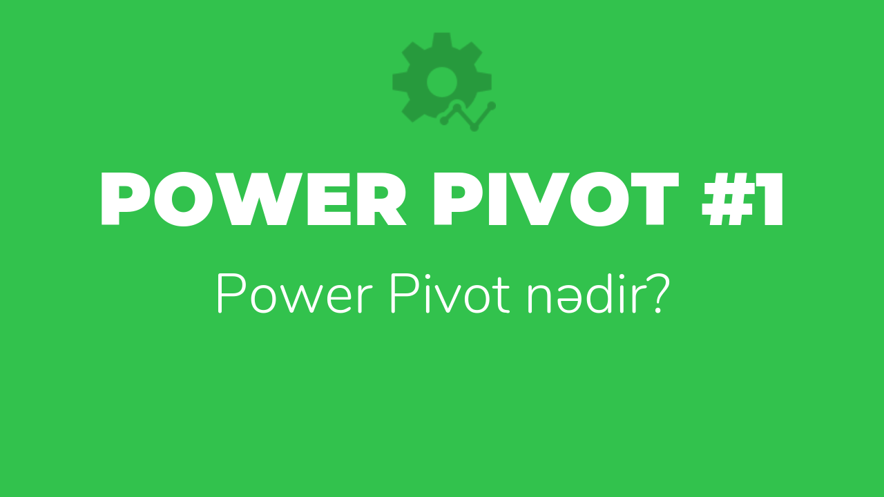 Power Pivot #1 – Power Pivot nədir?