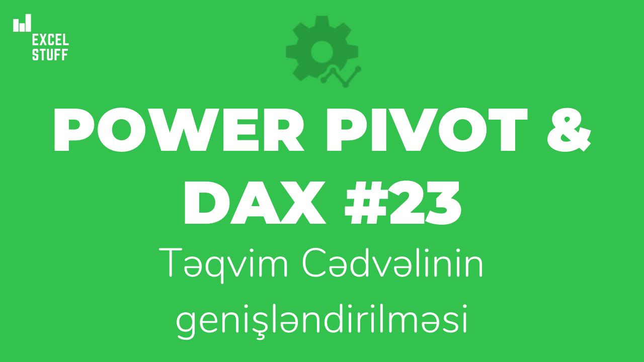 Power Pivot & DAX #23 – Təqvim Cədvəlinin genişləndirilməsi